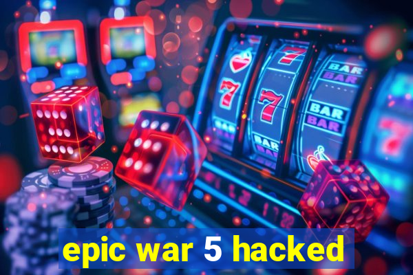 epic war 5 hacked